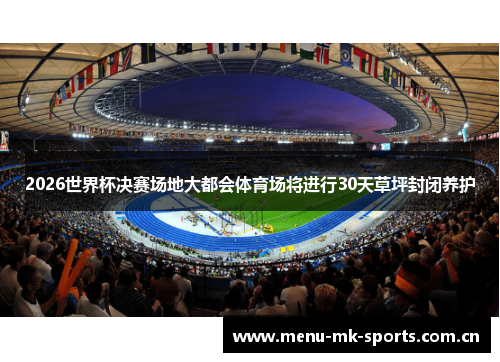 2026世界杯决赛场地大都会体育场将进行30天草坪封闭养护 2026世界杯决赛场地大都会体育场将进行30天草坪封闭养护
