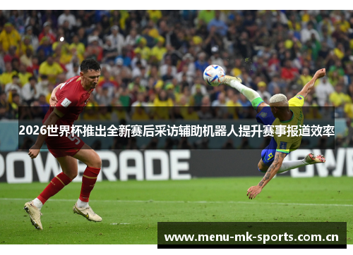 2026世界杯推出全新赛后采访辅助机器人提升赛事报道效率 2026世界杯推出全新赛后采访辅助机器人提升赛事报道效率