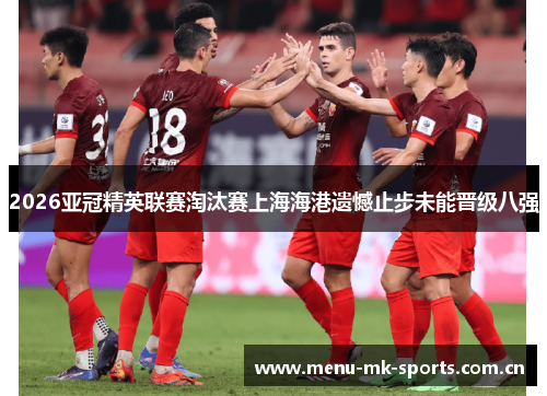 2026亚冠精英联赛淘汰赛上海海港遗憾止步未能晋级八强 2026亚冠精英联赛淘汰赛上海海港遗憾止步未能晋级八强