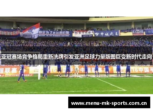 亚冠赛场竞争格局重新洗牌引发亚洲足球力量版图巨变新时代走向 亚冠赛场竞争格局重新洗牌引发亚洲足球力量版图巨变新时代走向