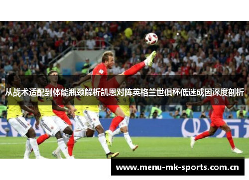 从战术适配到体能瓶颈解析凯恩对阵英格兰世俱杯低迷成因深度剖析 从战术适配到体能瓶颈解析凯恩对阵英格兰世俱杯低迷成因深度剖析
