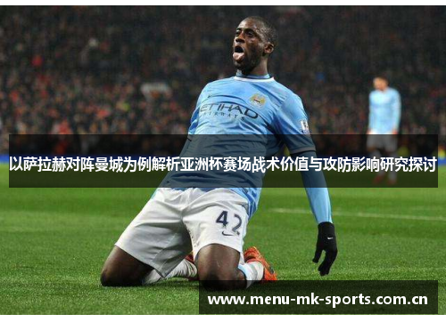 以萨拉赫对阵曼城为例解析亚洲杯赛场战术价值与攻防影响研究探讨 以萨拉赫对阵曼城为例解析亚洲杯赛场战术价值与攻防影响研究探讨