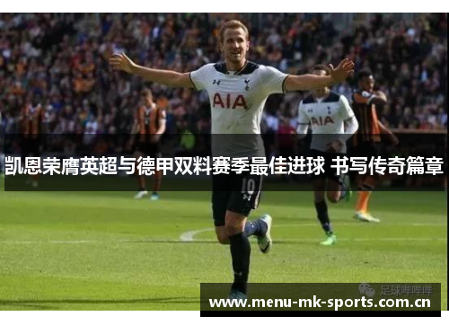 凯恩荣膺英超与德甲双料赛季最佳进球 书写传奇篇章