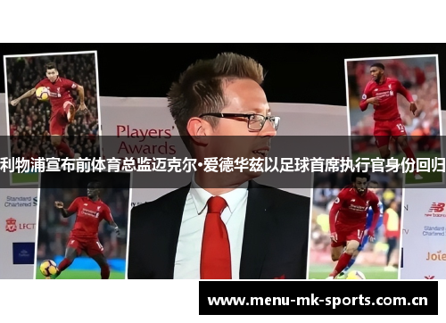 利物浦宣布前体育总监迈克尔·爱德华兹以足球首席执行官身份回归 利物浦宣布前体育总监迈克尔·爱德华兹以足球首席执行官身份回归