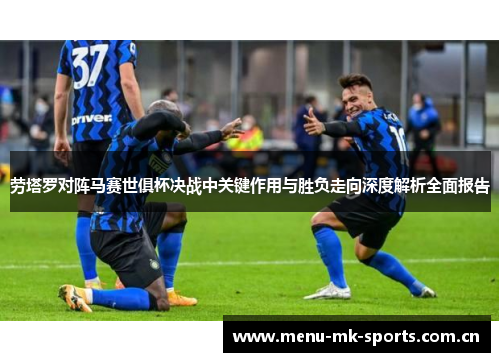 劳塔罗对阵马赛世俱杯决战中关键作用与胜负走向深度解析全面报告 劳塔罗对阵马赛世俱杯决战中关键作用与胜负走向深度解析全面报告