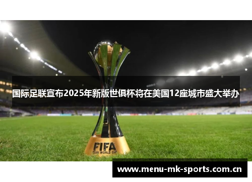 国际足联宣布2025年新版世俱杯将在美国12座城市盛大举办 国际足联宣布2025年新版世俱杯将在美国12座城市盛大举办